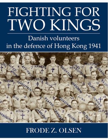Fighting for Two Kings: Danish Volunteers in the Defence of Hong Kong 1941 by Frode Z. Olsen
